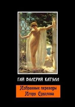 Книга "Избранные переводы Игоря Соколова" – Гай Валерий Катулл