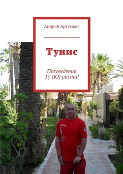 Книга "Тунис. Похождения Ту (Ю) риста!" – Андрей Евгеньевич Артемьев, Андрей Артемьев