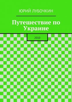 Книга "Путешествие по Украине. 2010" – Юрий Лубочкин