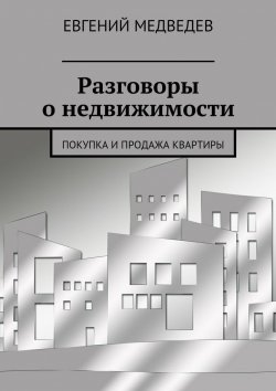 Книга "Разговоры о недвижимости. Покупка и продажа квартиры" – Евгений Медведев
