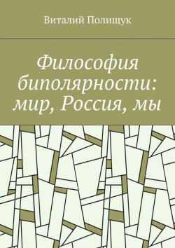 Книга "Философия биполярности: мир, Россия, мы" – Виталий Полищук
