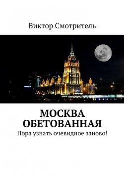 Книга "Москва обетованная. Пора узнать очевидное заново!" – Виктор Смотритель