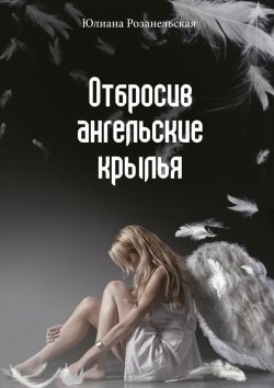 Книга "Отбросив ангельские крылья" – Юлиана Розанельская