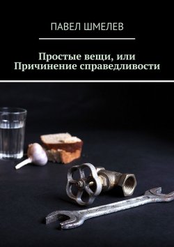 Книга "Простые вещи, или Причинение справедливости" – Павел Шмелев