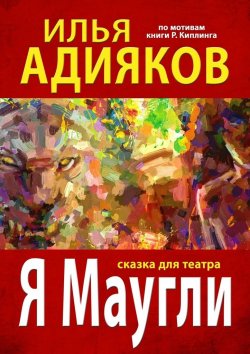 Книга "Я Маугли. Сказка для театра" – Илья Адияков