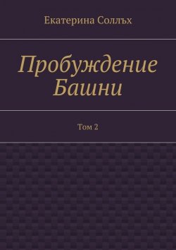 Книга "Пробуждение Башни. Том 2" – Екатерина Соллъх