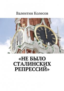 Книга "«Не было Сталинских репрессий»" – Валентин Колесов