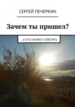 Книга "Зачем ты пришел? …а кто сможет ответить" – Сергей Печеркин