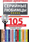 Серийные любимцы.105 современных сериалов, на которые не жаль потратить время (Роман Арбитман, 2016)