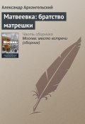 Матвеевка: братство матрешки (Александр Архангельский, 2016)