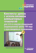 Конспекты уроков с использованием компьютерных технологий для 5-9 классов специальной (коррекционной) школы VIII вида с мультимедийным приложением (Коллектив авторов, 2014)