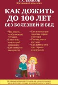 Как дожить до 100 лет без болезней и бед (Евгений Тарасов, 2015)