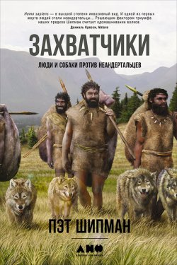 Книга "Захватчики: Люди и собаки против неандертальцев" – Пэт Шипман, 2015