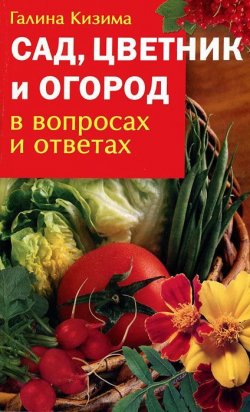 Книга "Сад, цветник и огород в вопросах и ответах" – Галина Кизима, 2007