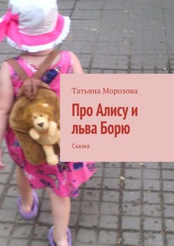 Книга "Про Алису и льва Борю. Сказка" – Татьяна Анатольевна Морозова