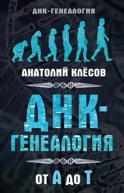 Книга "ДНК-генеалогия от А до Т" {ДНК-генеалогия} – Анатолий Клёсов, 2016