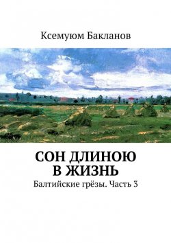 Книга "Сон длиною в жизнь. Балтийские грёзы. Часть 3" – Ксемуюм Бакланов