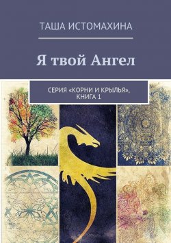 Книга "Я твой Ангел. Серия «Корни и крылья», книга 1" – Таша Истомахина