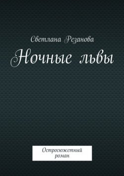 Книга "Ночные львы. Остросюжетный роман" – Светлана Резанова