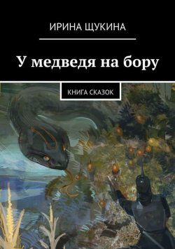 Книга "У медведя на бору. Книга сказок" – Ирина Щукина
