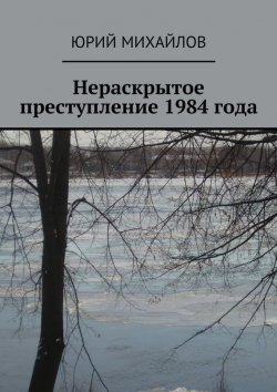 Книга "Нераскрытое преступление 1984 года" – Юрий Михайлов