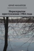 Нераскрытое преступление 1984 года (Юрий Михайлов)