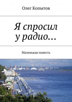 Книга "Я спросил у радио… Маленькая повесть" – Олег Копытов