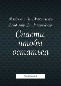 Книга "Спасти, чтобы остаться. Детектив" – Владимир Макарченко