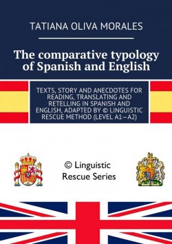 Книга "The comparative typology of Spanish and English. Texts, story and anecdotes for reading, translating and retelling in Spanish and English, adapted by © Linguistic Rescue method (level A1—A2)" – Tatiana Oliva Morales