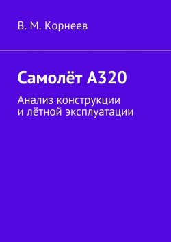 Книга "Самолёт А320. Анализ конструкции и лётной эксплуатации" – В. И. Корнеев, В. Корнеев