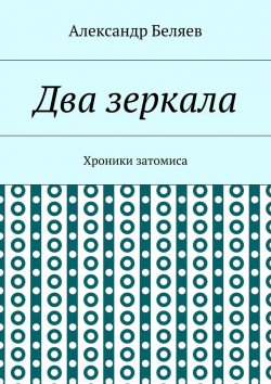 Книга "Два зеркала. Хроники затомиса" – Александр Беляев