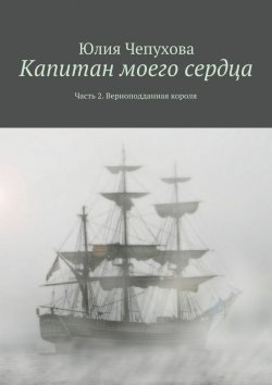 Книга "Капитан моего сердца. Часть 2. Верноподданная короля" – Юлия Чепухова