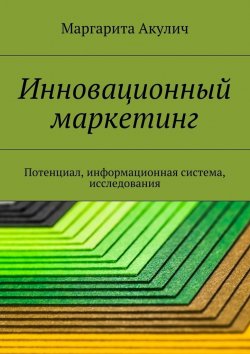 Книга "Инновационный маркетинг. Потенциал, информационная система, исследования" – Маргарита Акулич