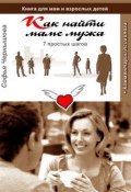 Как найти маме мужа. 7 простых шагов. Книга для мам и взрослых детей с комментариями психолога (Софья Чернышова)
