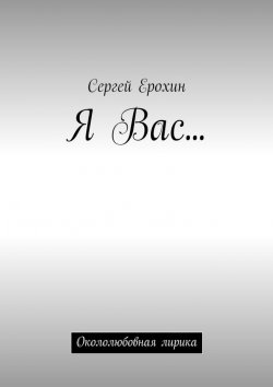 Книга "Я Вас… Окололюбовная лирика" – Сергей Ерохин