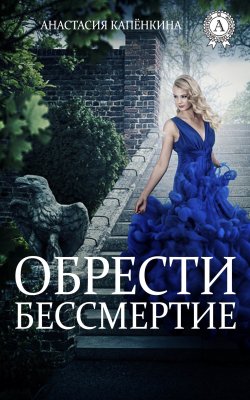 Книга "Обрести бессмертие" – Анастасия Капёнкина