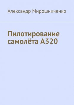 Книга "Пилотирование самолёта А320" – Александр Мирошниченко