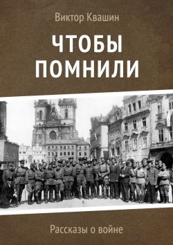 Книга "Чтобы помнили. Рассказы о войне" – Виктор Квашин