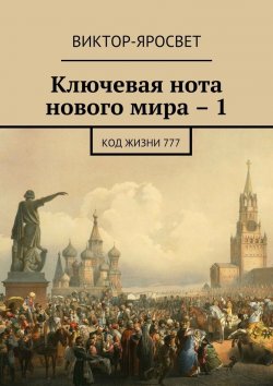 Книга "Ключевая нота нового мира – 1. Код жизни 777" – Виктор-Яросвет Виктор-Яросвет