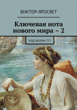 Книга "Ключевая нота нового мира – 2. Код жизни 777" – Виктор-Яросвет Виктор-Яросвет