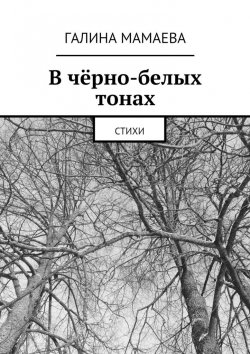 Книга "В чёрно-белых тонах. Стихи" – Галина Мамаева