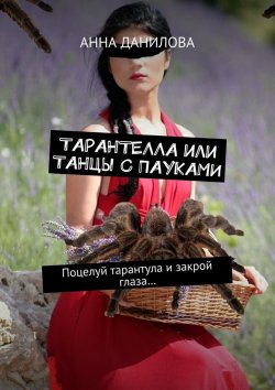 Книга "Тарантелла, или Танцы с пауками. Поцелуй тарантула и закрой глаза…" – Анна Данилова