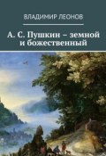 А. С. Пушкин – земной и божественный (Владимир Леонов)