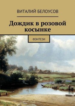 Книга "Дождик в розовой косынке. Фэнтези" – Виталий Белоусов