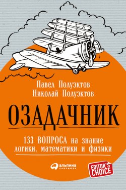 Книга "Озадачник: 133 вопроса на знание логики, математики и физики" – Николай Полуэктов, Павел Полуэктов, 2016