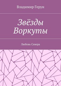 Книга "Звёзды Воркуты. Любовь Севера" – Владимир Герун