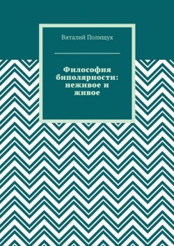 Книга "Философия биполярности: неживое и живое" – Виталий Полищук