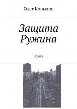 Книга "Защита Ружина. Роман" – Олег Копытов