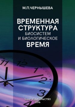 Книга "Временнáя структура биосистем и биологическое время" – Марина Чернышева, 2016