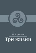Три жизни (сборник) (М. И. Ларионов, М. Ларионов, 2016)